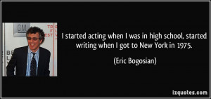 started acting when I was in high school, started writing when I got ...