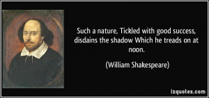 Such a nature, Tickled with good success, disdains the shadow Which he ...
