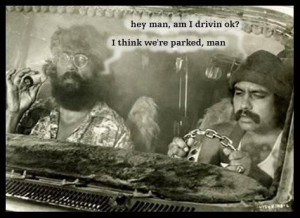 Hey man, am I driving OK? I think we're parked man. Cheech and Chong