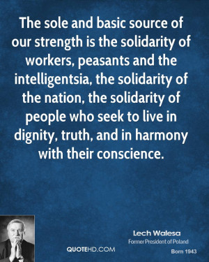 The sole and basic source of our strength is the solidarity of workers ...