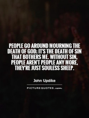 People go around mourning the death of God; it's the death of sin that ...