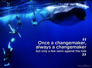... , always a changemaker - but only a few swim against the tide