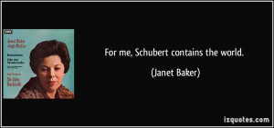 For me, Schubert contains the world. - Janet Baker
