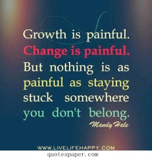 Growth is painful. Change is painful. But nothing is as painful as ...