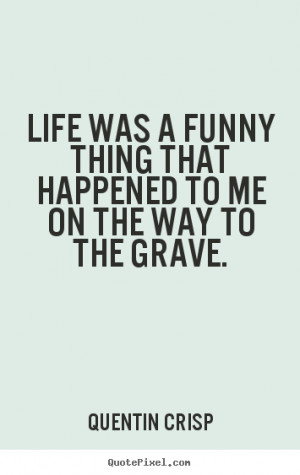 ... quote - Life was a funny thing that happened to me.. - Life quotes