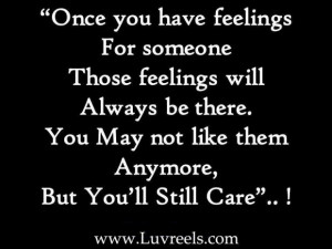 Once you have feelings for someone those feelings will always be there ...