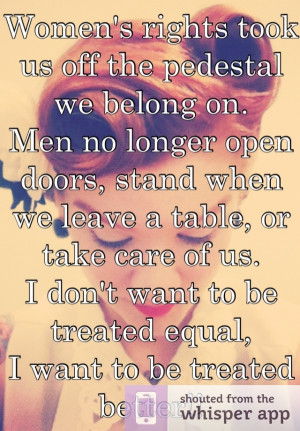 Women's rights took us off the pedestal we belong on. Men no longer ...