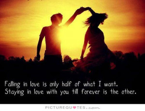 Falling in love is only half of what I want. Staying in love with you ...