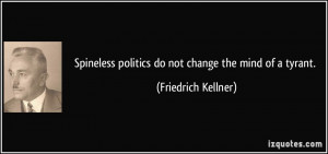 Spineless politics do not change the mind of a tyrant. - Friedrich ...