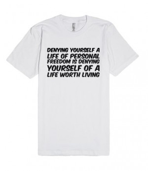 Denying yourself a life of personal freedom is denying yourself of a ...