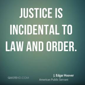 Justice is incidental to law and order J Edgar Hoover