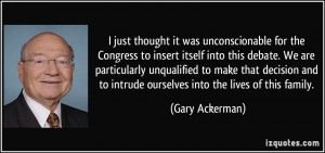 ... to intrude ourselves into the lives of this family. - Gary Ackerman