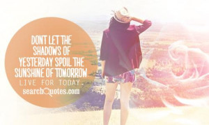 Don't let the shadows of yesterday spoil the sunshine of tomorrow ...