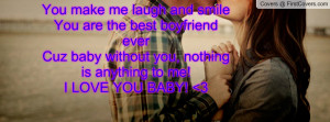 you make me laugh and smile you are the best boyfriend ever cuz baby ...