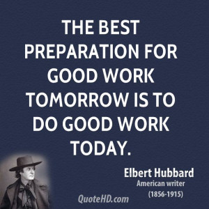 The best preparation for good work tomorrow is to do good work today.