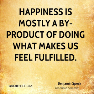 Happiness is mostly a by-product of doing what makes us feel fulfilled ...