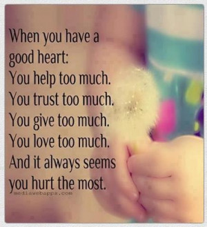 When you have a good heart: You help too much. You trust too much. You ...