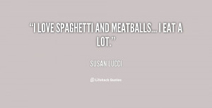 love spaghetti and meatballs... I eat a lot.”