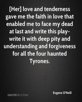 Eugene O'Neill - [Her] love and tenderness gave me the faith in love ...