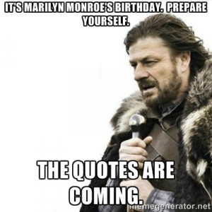 ... Marilyn Monroe's birthday. Prepare yourself. The quotes are coming