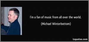 fan of music from all over the world. - Michael Winterbottom