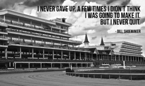 ... Shoemaker – Never Quit, Kentucky Derby Quote (photo credit: s-myers