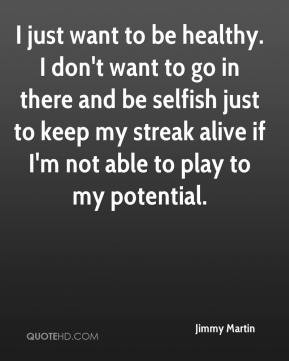 ... just to keep my streak alive if I'm not able to play to my potential