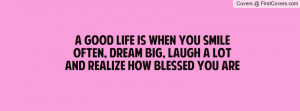 good life is when you smile often, dream big, laugh a lot and ...