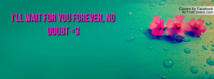 ll wait for you forever, no doubt 3 Profile Facebook Covers