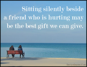 EmilysQuotes.Com - sitting, silently, friend, hurt, pain, gift, caring ...