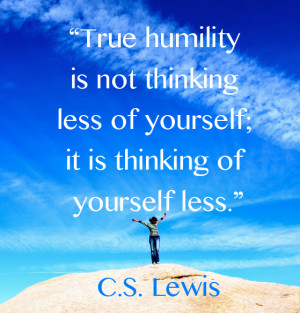 True humility is not thinking less of yourself; it is thinking of ...