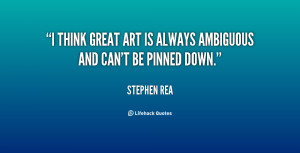 think great art is always ambiguous and can't be pinned down.”