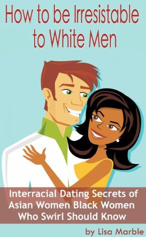 How to be Irresistible to White Men: Interracial Dating Secrets of ...