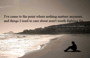 ... anymore, and things i used to care about aren't worth fighting for