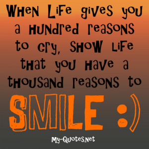 ... reasons to cry, show life that you have a thousand reasons to smile