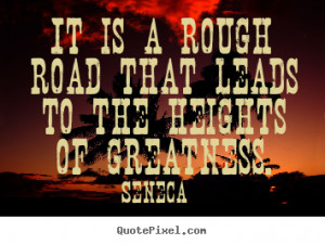 Inspirational quote - It is a rough road that leads to the heights of ...