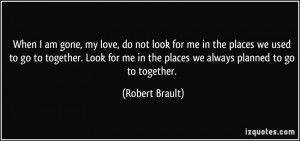 ... me in the places we always planned to go to together. - Robert Brault