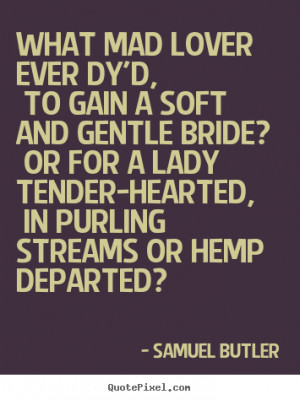 ... lover ever dy'd, to gain a soft and.. Samuel Butler best love quotes