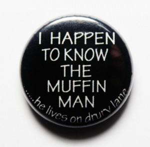 ... Muffin Man...he lives on Drury lane