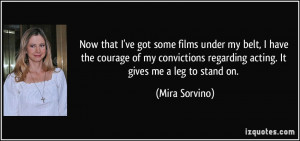 ... regarding acting. It gives me a leg to stand on. - Mira Sorvino