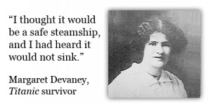 ... and I had heard it would not sink. -Margaret Devaney, Titanic survivor