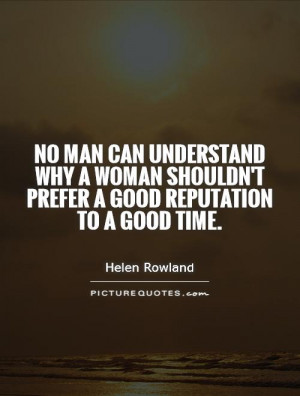 No man can understand why a woman shouldn't prefer a good reputation ...