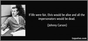 If life were fair, Elvis would be alive and all the impersonators ...