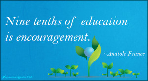 nine tenths of education is encouragement anatole france education is