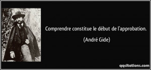Comprendre constitue le début de l'approbation. - André Gide