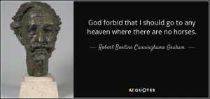 God forbid that I should go to any heaven where there are no horses ...