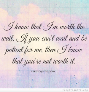 ... wait and be patient for me, then I know that you're not worth it