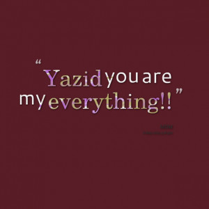 Quotes Picture: yazid you are my everything!!