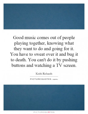 ... sweat over it and bug it to death. You can't do it by pushing buttons