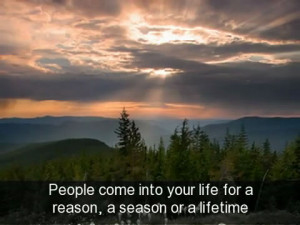 People come into your life, for a reason, a season, or a lifetime …